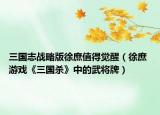 三国志战略版徐庶值得觉醒（徐庶 游戏《三国杀》中的武将牌）