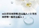 m㎡(平方米符号)怎么输入（㎡ 平方米符号一般怎么输入）