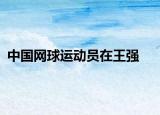 中国网球运动员在王强