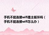 手机不能连接wifi是主板坏吗（手机不能连接wifi怎么办）