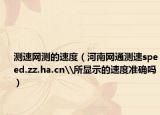 测速网测的速度（河南网通测速speed.zz.ha.cn\所显示的速度准确吗）