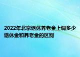 2022年北京退休养老金上调多少退休金和养老金的区别