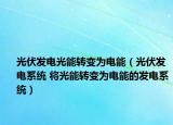 光伏发电光能转变为电能（光伏发电系统 将光能转变为电能的发电系统）