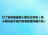 打了新冠疫苗恶心呕吐正常吗（恶心呕吐能不能打新冠疫苗详细介绍）
