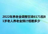 2022年养老金调整甘肃6171和81岁老人养老金预计相差多少