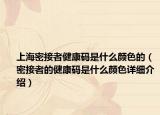 上海密接者健康码是什么颜色的（密接者的健康码是什么颜色详细介绍）