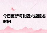 今日更新河北四六级报名时间