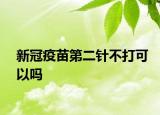 新冠疫苗第二针不打可以吗