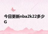 今日更新nba2k22多少G