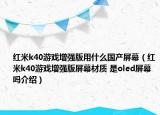红米k40游戏增强版用什么国产屏幕（红米k40游戏增强版屏幕材质 是oled屏幕吗介绍）