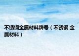 不锈钢金属材料牌号（不锈钢 金属材料）