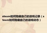 steam如何隐藏自己的游戏记录（steam如何隐藏自己的游戏动态）