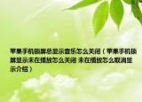 苹果手机锁屏总显示音乐怎么关闭（苹果手机锁屏显示未在播放怎么关闭 未在播放怎么取消显示介绍）