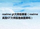 realme gt大师版屏幕（realme真我GT大师版是曲面屏吗）