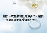 扇贝一次最多可以吃多少个（扇贝一次最多能吃多少详细介绍）