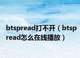 btspread打不开（btspread怎么在线播放）