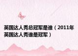 英国达人秀总冠军是谁（2011年英国达人秀谁是冠军）