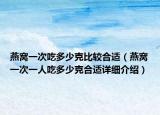燕窝一次吃多少克比较合适（燕窝一次一人吃多少克合适详细介绍）