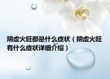 阴虚火旺都是什么症状（阴虚火旺有什么症状详细介绍）