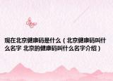 现在北京健康码是什么（北京健康码叫什么名字 北京的健康码叫什么名字介绍）
