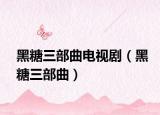 黑糖三部曲电视剧（黑糖三部曲）
