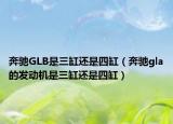 奔驰GLB是三缸还是四缸（奔驰gla的发动机是三缸还是四缸）