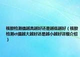 核酸检测值越高越好还是越低越好（核酸检测ct值越大越好还是越小越好详细介绍）