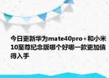今日更新华为mate40pro+和小米10至尊纪念版哪个好哪一款更加值得入手
