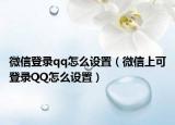微信登录qq怎么设置（微信上可登录QQ怎么设置）