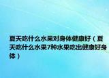 夏天吃什么水果对身体健康好（夏天吃什么水果7种水果吃出健康好身体）