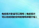 电蚊香片卧室可以用吗（电蚊香片可以在封闭的空间使用吗详细介绍）