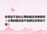 住宅是不是比公寓的隔音效果要好（公寓的隔音是不是都比住宅差介绍）