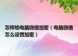 怎样给电脑微信加密（电脑微信怎么设置加密）