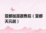 亚都加湿器售后（亚都天元居）