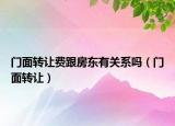 门面转让费跟房东有关系吗（门面转让）