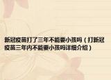 新冠疫苗打了三年不能要小孩吗（打新冠疫苗三年内不能要小孩吗详细介绍）
