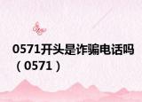 0571开头是诈骗电话吗（0571）