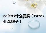 caicos什么品牌（cazes什么牌子）