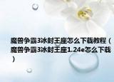 魔兽争霸3冰封王座怎么下载教程（魔兽争霸3冰封王座1.24e怎么下载）