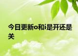 今日更新o和i是开还是关
