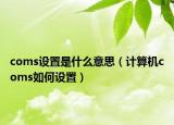coms设置是什么意思（计算机coms如何设置）