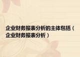 企业财务报表分析的主体包括（企业财务报表分析）