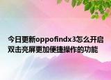 今日更新oppofindx3怎么开启双击亮屏更加便捷操作的功能