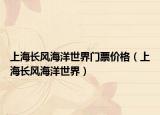 上海长风海洋世界门票价格（上海长风海洋世界）