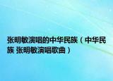 张明敏演唱的中华民族（中华民族 张明敏演唱歌曲）