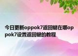 今日更新oppok7返回键在哪oppok7设置返回键的教程