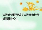 大连会计证考试（大连市会计考试管理中心）