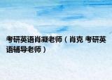 考研英语肖凝老师（肖克 考研英语辅导老师）