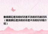 敷面膜后是洗脸好还是不洗脸好百度百科（敷面膜后是洗脸好还是不洗脸好详细介绍）