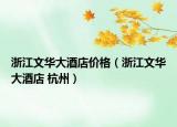 浙江文华大酒店价格（浙江文华大酒店 杭州）